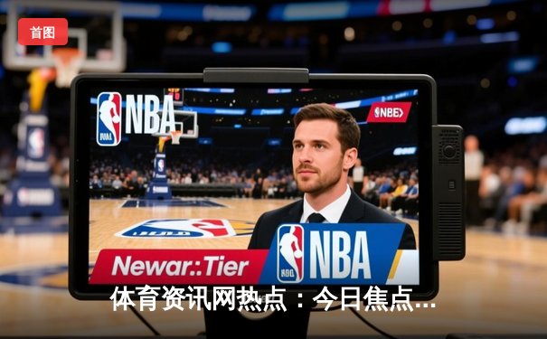 体育资讯网热点：今日焦点新闻