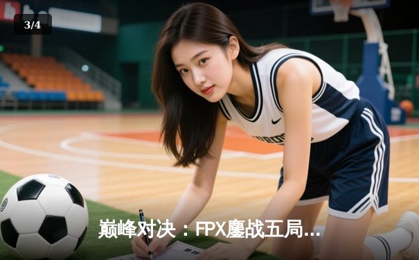 巅峰对决：FPX鏖战五局力克EDG问鼎LPL春季赛冠军 - 3