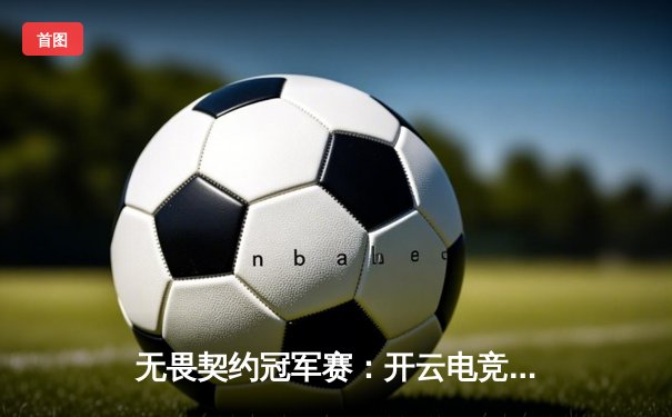 无畏契约冠军赛：开云电竞战队让一追三逆转强敌，天才少年明凯狂砍78杀创纪录