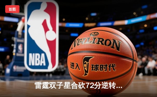 雷霆双子星合砍72分逆转勇士，亚历山大末节19分导演惊天翻盘