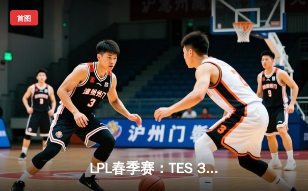 LPL春季赛：TES 3-1力克JDG挺进决赛，Knight关键团战定乾坤