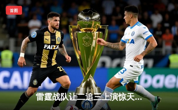 雷霆战队让二追三上演惊天逆转，斩获《英雄联盟》全国挑战赛总冠军