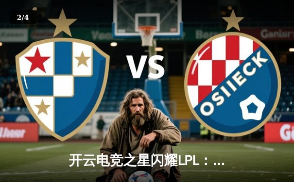 开云电竞之星闪耀LPL：新生代ADC选手Lancer斩获五杀，带领战队逆转取胜 - 2